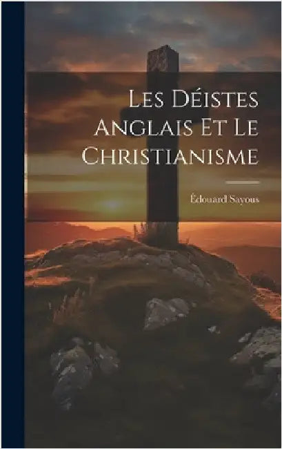 Les Déistes Anglais et le Christianisme by Sayous, Édouard