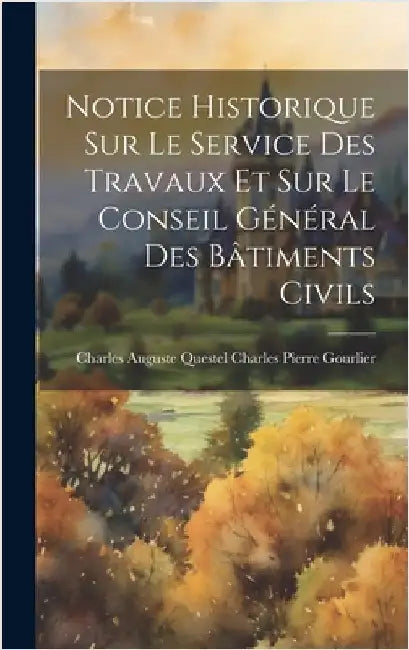 Notice Historique sur le Service des Travaux et sur le Conseil Général des Bâtiments Civils by Pierre Gourlier, Charles Auguste Ques