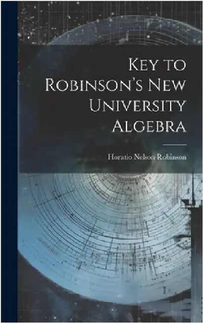 Key to Robinson's New University Algebra by Robinson, Horatio Nelson