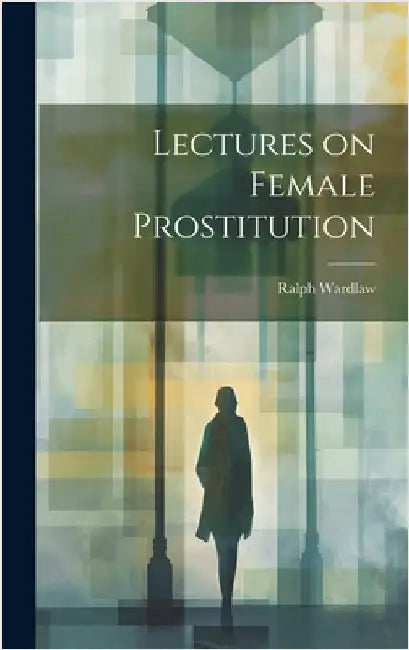 Lectures on Female Prostitution by Wardlaw, Ralph