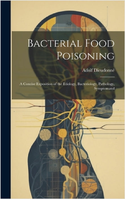 Bacterial Food Poisoning: A Concise Exposition of the Etiology, Bacteriology, Pathology, Symptomatol by Adolf Dieudonné
