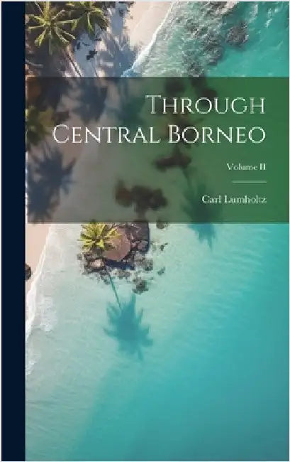 Through Central Borneo; Volume II by Lumholtz, Carl