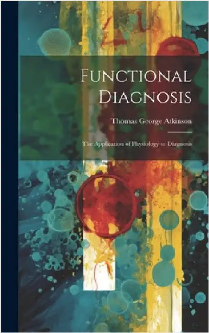 Functional Diagnosis: The Application of Physiology to Diagnosis by Atkinson, Thomas George
