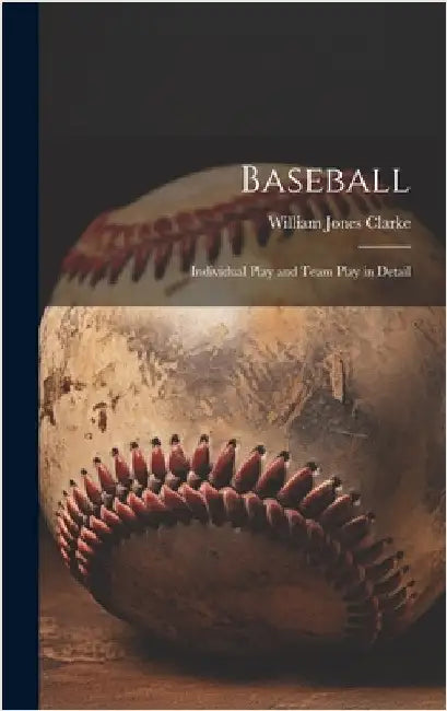 Baseball: Individual Play and Team Play in Detail by Clarke, William Jones