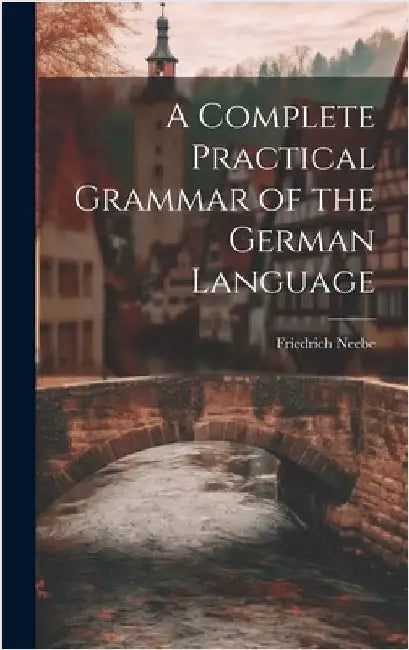 A Complete Practical Grammar of the German Language by Neebe, Friedrich