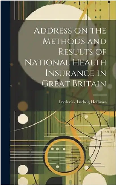 Address on the Methods and Results of National Health Insurance in Great Britain by Hoffman, Frederick Ludwig