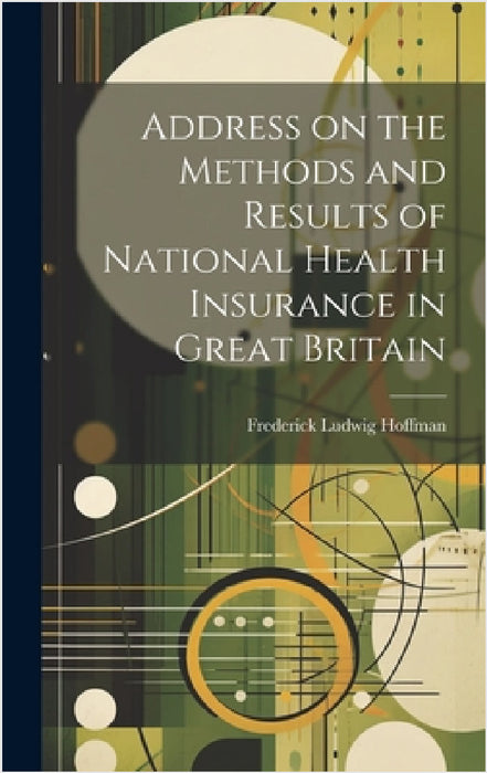 Address on the Methods and Results of National Health Insurance in Great Britain by Frederick Ludwig Hoffman
