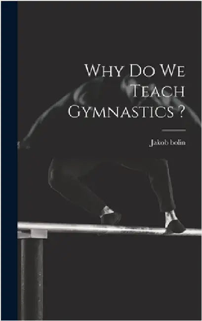 Why do we Teach Gymnastics ? by Bolin, Jakob