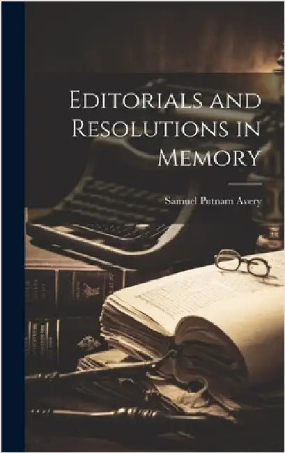 Editorials and Resolutions in Memory by Avery, Samuel Putnam