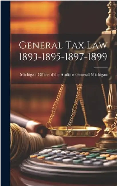 General Tax Law 1893-1895-1897-1899 by Michigan Office of the Auditor General