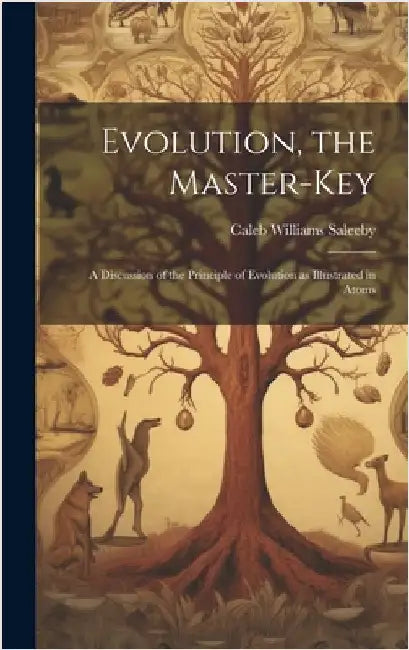 Evolution, the Master-key: A Discussion of the Principle of Evolution as Illustrated in Atoms by Saleeby, Caleb Williams