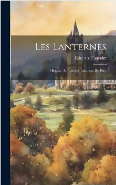 Les Lanternes: Histoire de L'ancien Éclairage de Paris by Fournier, Edouard