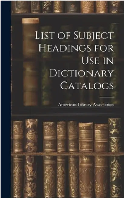 List of Subject Headings for Use in Dictionary Catalogs by Association, American Library
