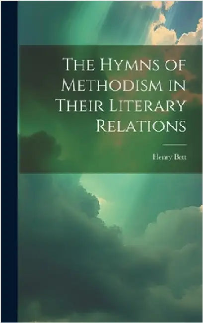 The Hymns of Methodism in Their Literary Relations by Henry, Bett