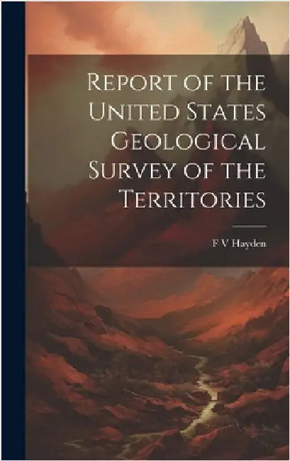 Report of the United States Geological Survey of the Territories by Hayden, F. V.