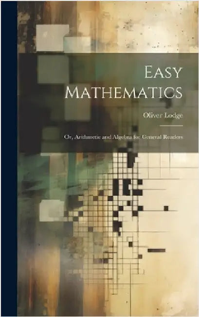 Easy Mathematics; or, Arithmetic and Algebra for General Readers by Lodge, Oliver