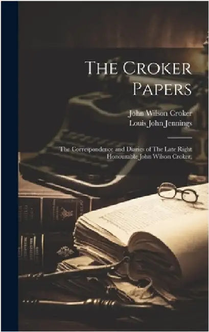 The Croker Papers: The Correspondence and Diaries of The Late Right Honourable John Wilson Croker, by Jennings, Louis John