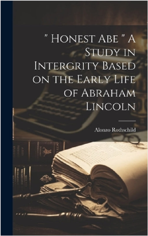 " Honest Abe " A Study in Intergrity Based on the Early Life of Abraham Lincoln by Alonzo Rothschild