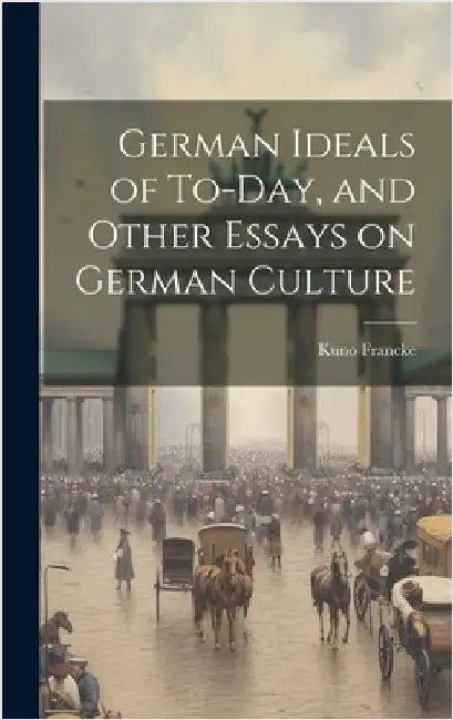 German Ideals of To-day, and Other Essays on German Culture by Francke, Kuno