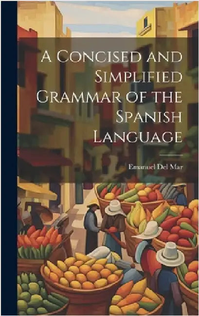 A Concised and Simplified Grammar of the Spanish Language by Del Mar, Emanuel