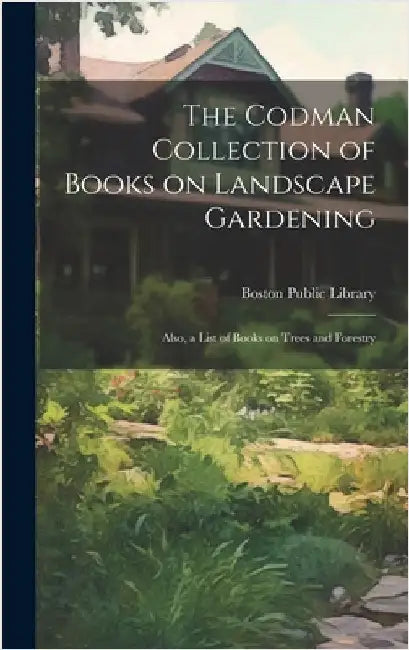 The Codman Collection of Books on Landscape Gardening: Also, a List of Books on Trees and Forestry by Boston Public Library