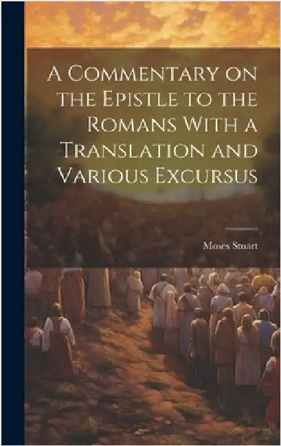 A Commentary on the Epistle to the Romans With a Translation and Various Excursus by Stuart, Moses