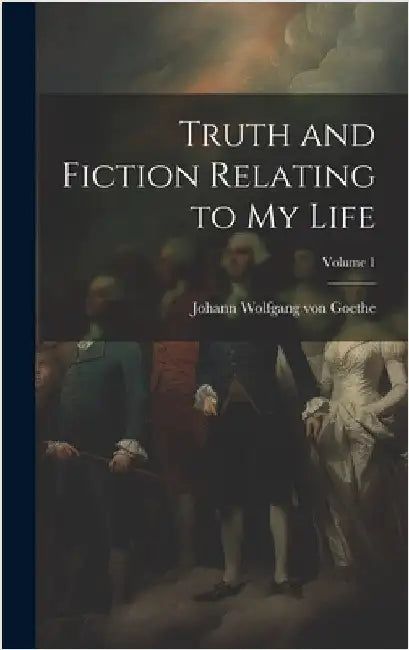 Truth and Fiction Relating to my Life; Volume 1 by Von Goethe, Johann Wolfgang