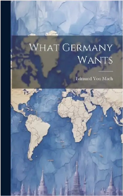 What Germany Wants by Mach, Edmund Von