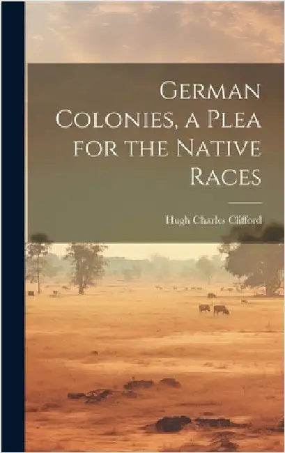 German Colonies, a Plea for the Native Races by Clifford, Hugh Charles