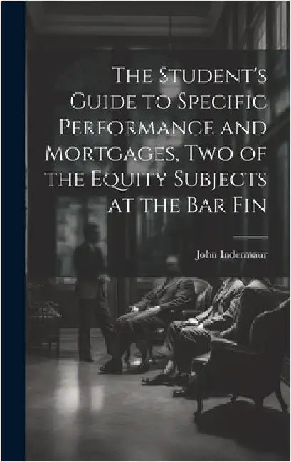 The Student's Guide to Specific Performance and Mortgages, two of the Equity Subjects at the bar Fin by Indermaur, John