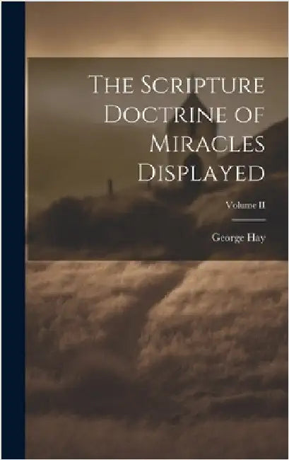 The Scripture Doctrine of Miracles Displayed; Volume II by Hay, George