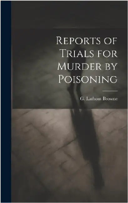 Reports of Trials for Murder by Poisoning by Browne, G. Lathom