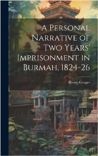 A Personal Narrative of two Years' Imprisonment in Burmah, 1824-26 by Gouger, Henry