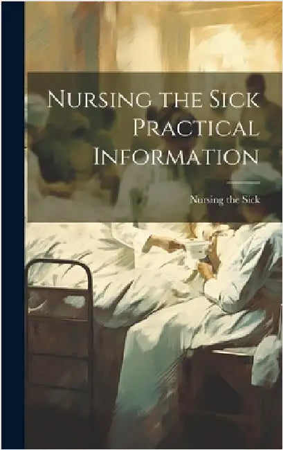 Nursing the Sick Practical Information by Nursing the Sick
