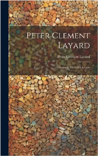 Peter Clement Layard: Extracts From his Letters by Layard, Peter Clement