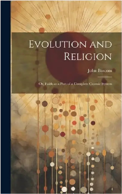 Evolution and Religion; or, Faith as a Part of a Complete Cosmic System by BASCOM, John
