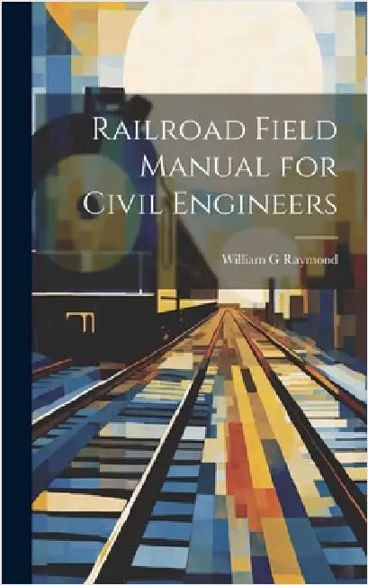 Railroad Field Manual for Civil Engineers by Raymond, William G.