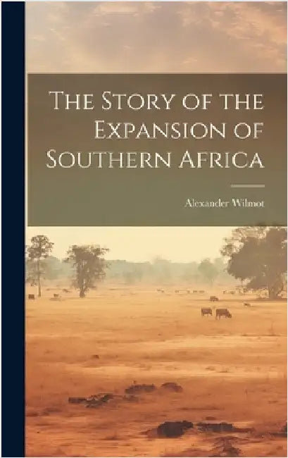 The Story of the Expansion of Southern Africa by Wilmot, Alexander