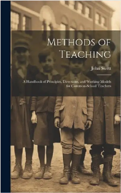 Methods of Teaching: A Handbook of Principles, Directions, and Working Models for Common-school Teachers by Swett, John