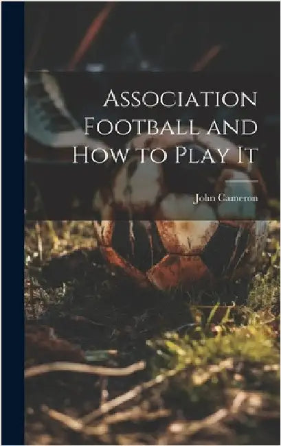 Association Football and how to Play It by Cameron, John
