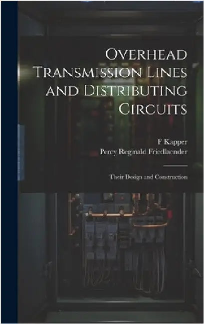 Overhead Transmission Lines and Distributing Circuits; Their Design and Construction by Kapper, F.