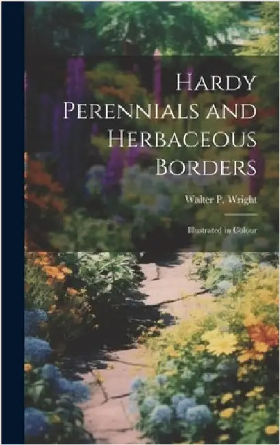 Hardy Perennials and Herbaceous Borders; Illustrated in Colour by Wright, Walter P. 1864-1940