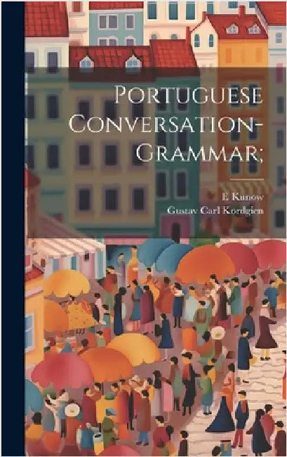Portuguese Conversation-grammar; by Kordgien, Gustav Carl