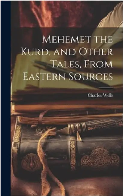 Mehemet the Kurd, and Other Tales, From Eastern Sources by Wells, Charles