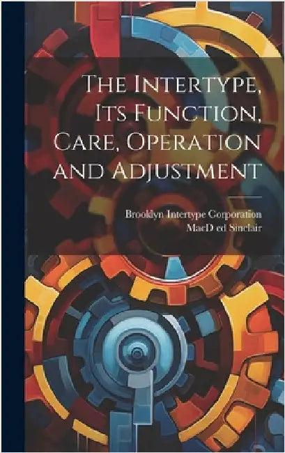 The Intertype, its Function, Care, Operation and Adjustment by Sinclair, Macd Ed