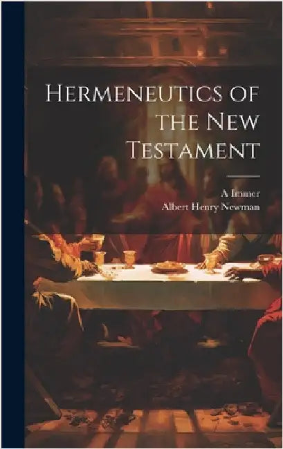 Hermeneutics of the New Testament by Newman, Albert Henry