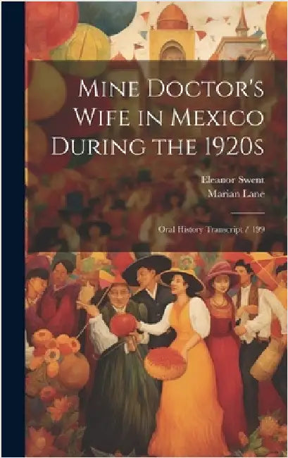 Mine Doctor's Wife in Mexico During the 1920s: Oral History Transcript / 199 by Swent, Eleanor