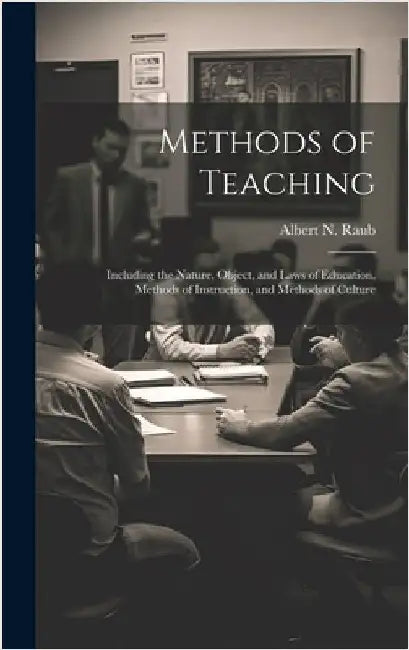 Methods of Teaching: Including the Nature, Object, and Laws of Education, Methods of Instruction, and Methods of Culture by Raub, Albert N. 1840-1904