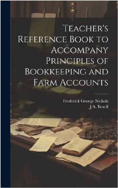 Teacher's Reference Book to Accompany Principles of Bookkeeping and Farm Accounts by Nichols, Frederick George