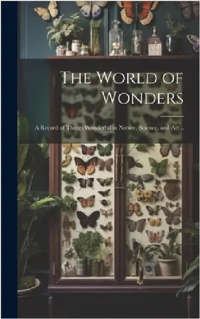 The World of Wonders: A Record of Things Wonderful in Nature, Science, and art .. by Anonymous